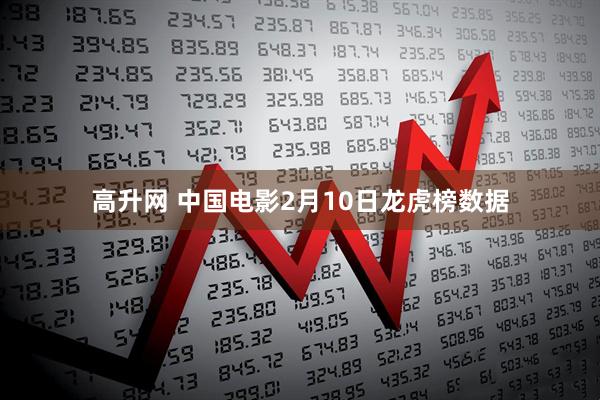 高升网 中国电影2月10日龙虎榜数据