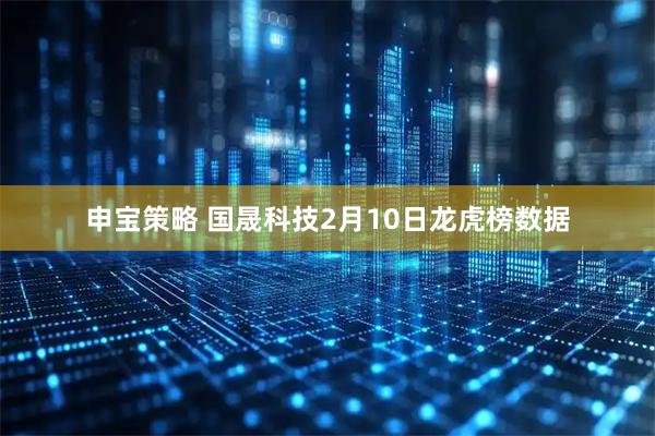 申宝策略 国晟科技2月10日龙虎榜数据