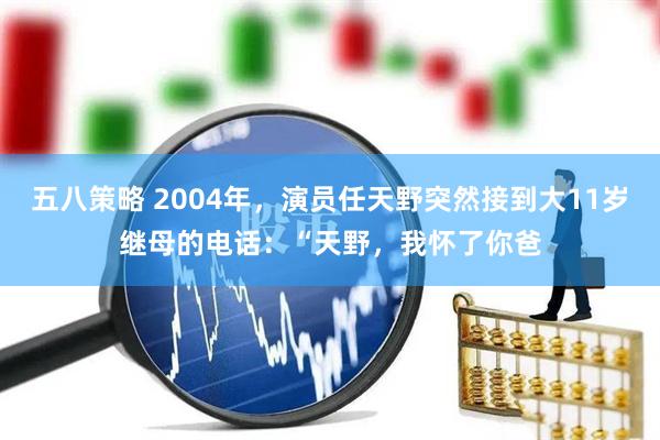 五八策略 2004年，演员任天野突然接到大11岁继母的电话：“天野，我怀了你爸