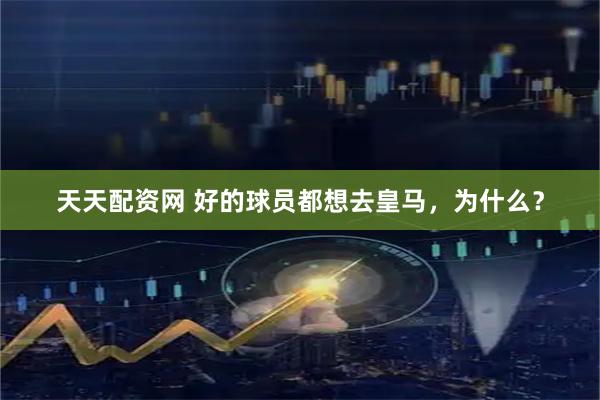 天天配资网 好的球员都想去皇马,为什么?